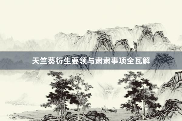 天竺葵衍生要领与肃肃事项全瓦解